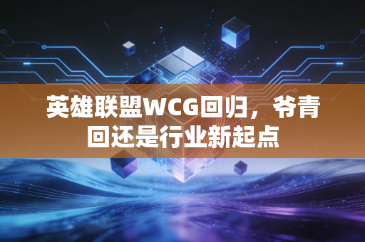 英雄联盟WCG回归,爷青回还是行业新起点