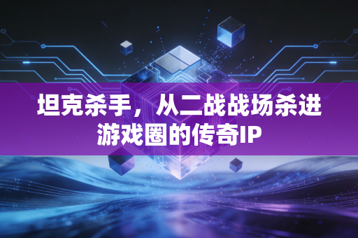 坦克杀手,从二战战场杀进游戏圈的传奇IP