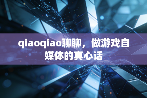 qiaoqiao聊聊,做游戏自媒体的真心话