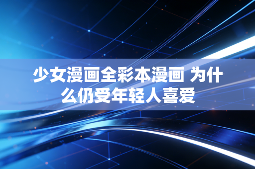 少女漫画全彩本漫画 为什么仍受年轻人喜爱