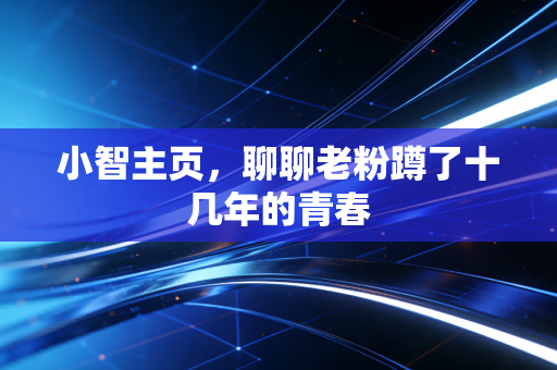 小智主页,聊聊老粉蹲了十几年的青春