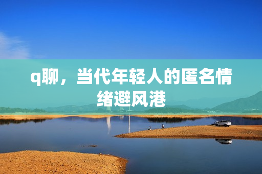 q聊，当代年轻人的匿名情绪避风港