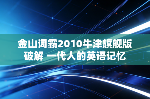 金山词霸2010牛津旗舰版破解 一代人的英语记忆