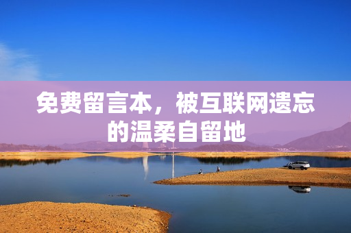 免费留言本,被互联网遗忘的温柔自留地