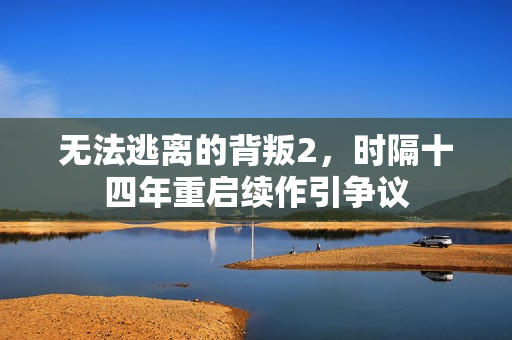 无法逃离的背叛2，时隔十四年重启续作引争议