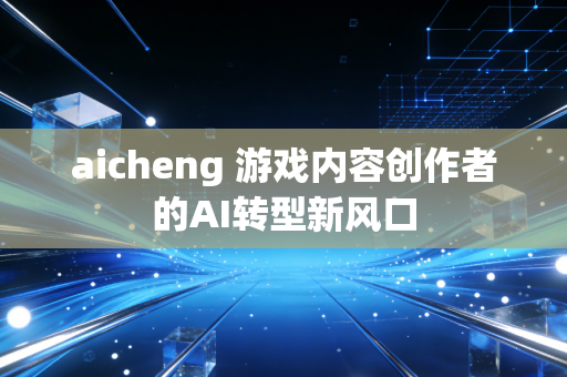 aicheng 游戏内容创作者的AI转型新风口