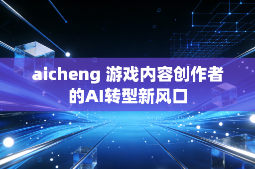 aicheng 游戏内容创作者的AI转型新风口