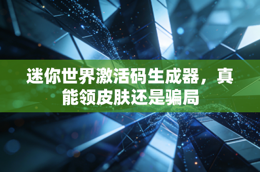 迷你世界激活码生成器,真能领皮肤还是骗局