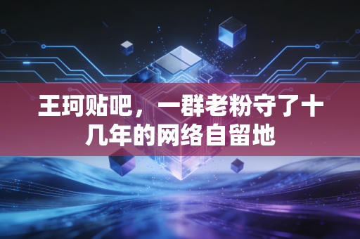 王珂贴吧，一群老粉守了十几年的网络自留地