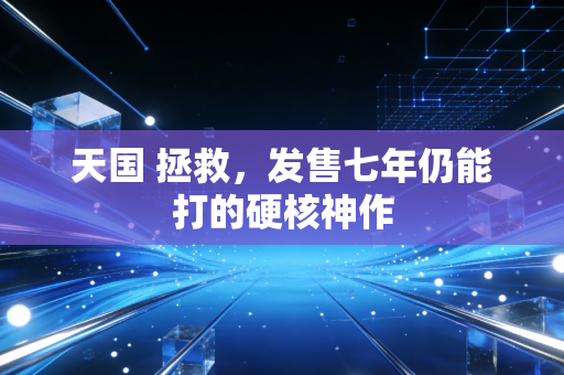 天国 拯救，发售七年仍能打的硬核神作
