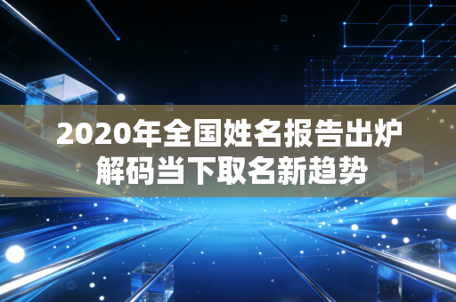 2020年全国姓名报告出炉 解码当下取名新趋势