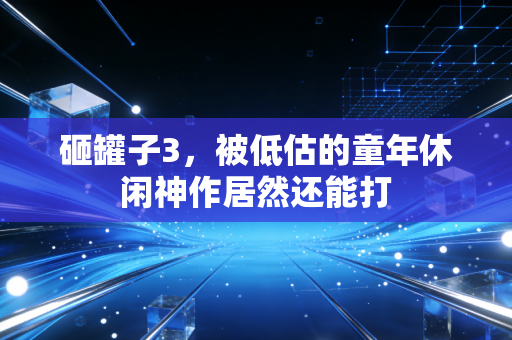 砸罐子3,被低估的童年休闲神作居然还能打