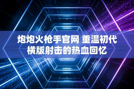 炮炮火枪手官网 重温初代横版射击的热血回忆