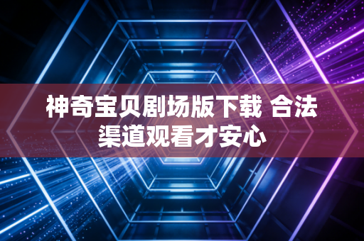 神奇宝贝剧场版下载 合法渠道观看才安心