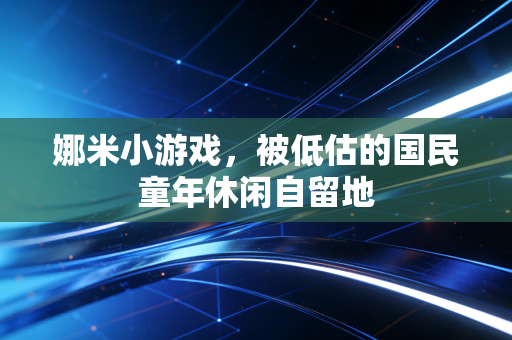 娜米小游戏,被低估的国民童年休闲自留地