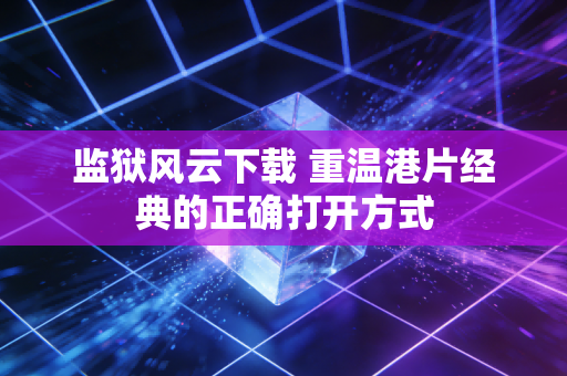监狱风云下载 重温港片经典的正确打开方式