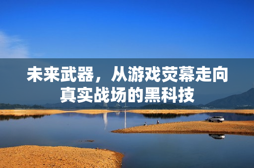 未来武器，从游戏荧幕走向真实战场的黑科技