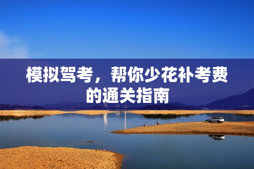 模拟驾考,帮你少花补考费的通关指南