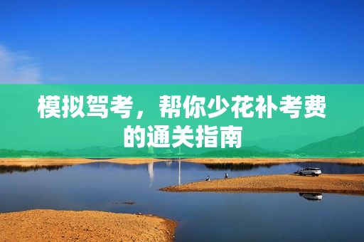 模拟驾考,帮你少花补考费的通关指南