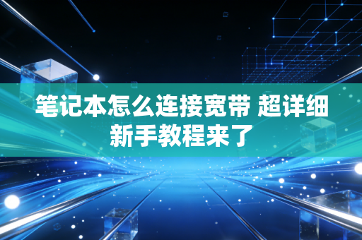 笔记本怎么连接宽带 超详细新手教程来了