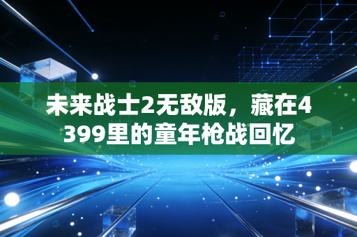 未来战士2无敌版，藏在4399里的童年枪战回忆