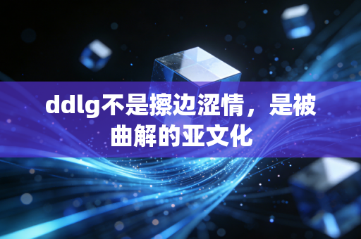 ddlg不是擦边涩情,是被曲解的亚文化