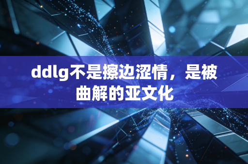 ddlg不是擦边涩情,是被曲解的亚文化