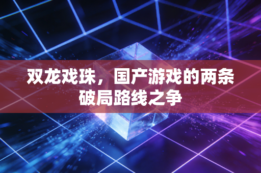 双龙戏珠,国产游戏的两条破局路线之争