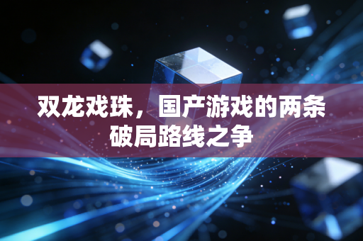 双龙戏珠,国产游戏的两条破局路线之争