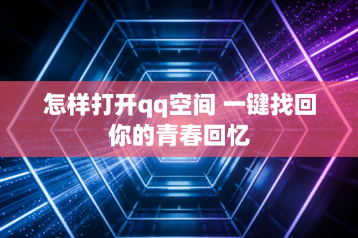 怎样打开qq空间 一键找回你的青春回忆