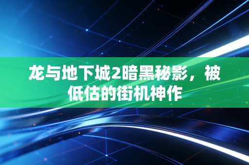 龙与地下城2暗黑秘影,被低估的街机神作