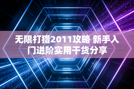 无限打猎2011攻略 新手入门进阶实用干货分享