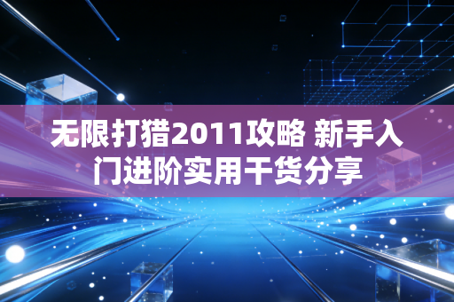 无限打猎2011攻略 新手入门进阶实用干货分享