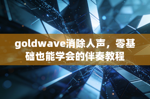 goldwave消除人声,零基础也能学会的伴奏教程