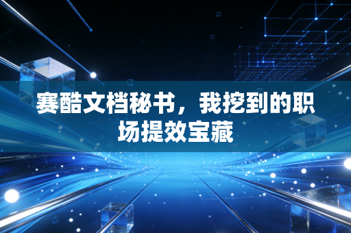 赛酷文档秘书，我挖到的职场提效宝藏