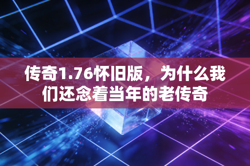 传奇1.76怀旧版，为什么我们还念着当年的老传奇