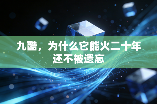 九酷,为什么它能火二十年还不被遗忘