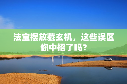 法宝摆放藏玄机,这些误区你中招了吗?
