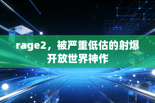 rage2,被严重低估的射爆开放世界神作