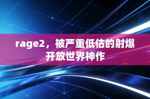 rage2,被严重低估的射爆开放世界神作