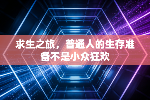 求生之旅,普通人的生存准备不是小众狂欢