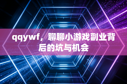 qqywf,聊聊小游戏副业背后的坑与机会