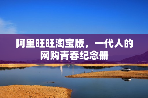 阿里旺旺淘宝版,一代人的网购青春纪念册