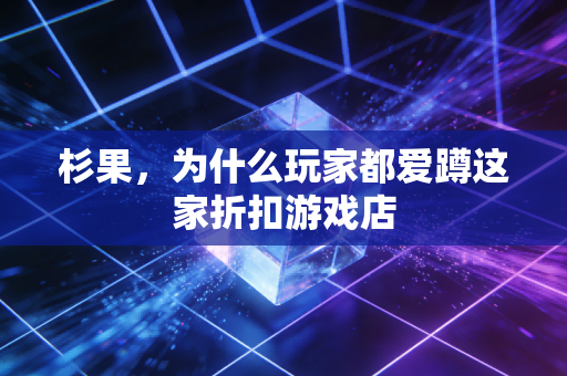 杉果,为什么玩家都爱蹲这家折扣游戏店