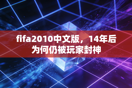 fifa2010中文版,14年后为何仍被玩家封神