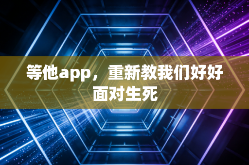 等他app,重新教我们好好面对生死