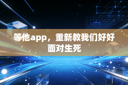 等他app,重新教我们好好面对生死