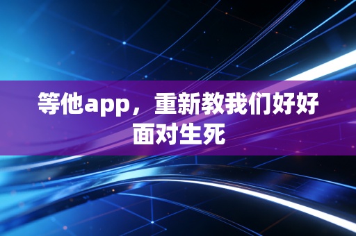 等他app,重新教我们好好面对生死