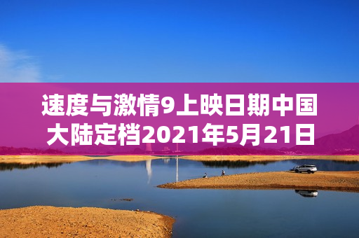 速度与激情9上映日期中国大陆定档2021年5月21日
