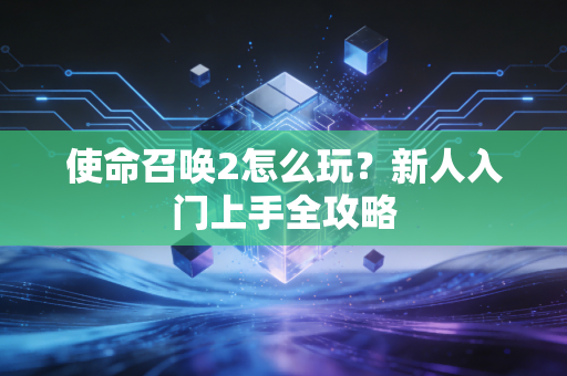 使命召唤2怎么玩?新人入门上手全攻略